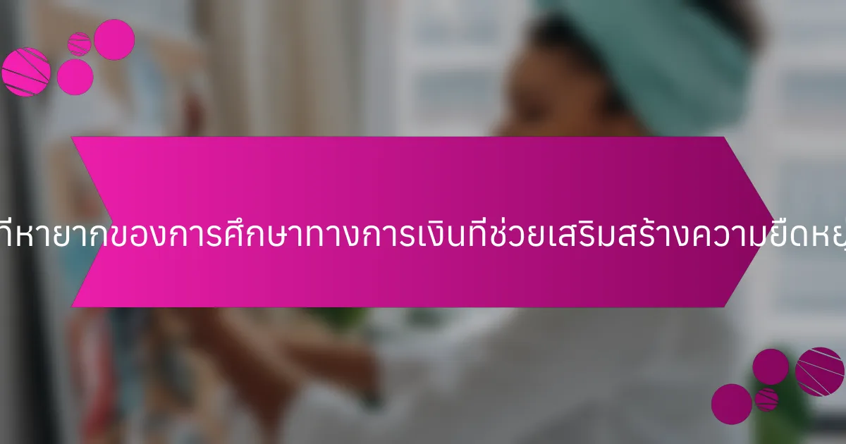 คุณสมบัติที่หายากของการศึกษาทางการเงินที่ช่วยเสริมสร้างความยืดหยุ่นคืออะไร?
