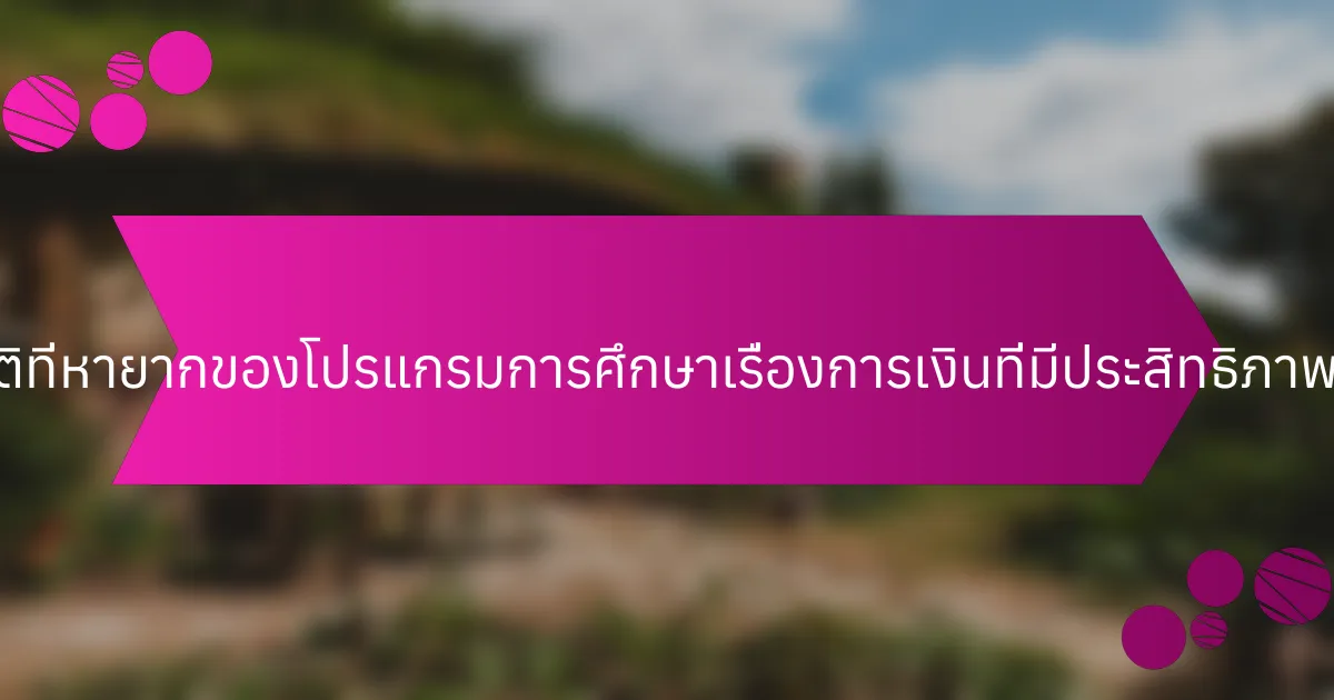 คุณสมบัติที่หายากของโปรแกรมการศึกษาเรื่องการเงินที่มีประสิทธิภาพคืออะไร?