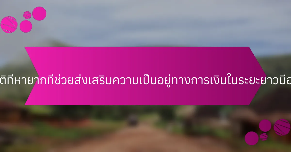 คุณสมบัติที่หายากที่ช่วยส่งเสริมความเป็นอยู่ทางการเงินในระยะยาวมีอะไรบ้าง?