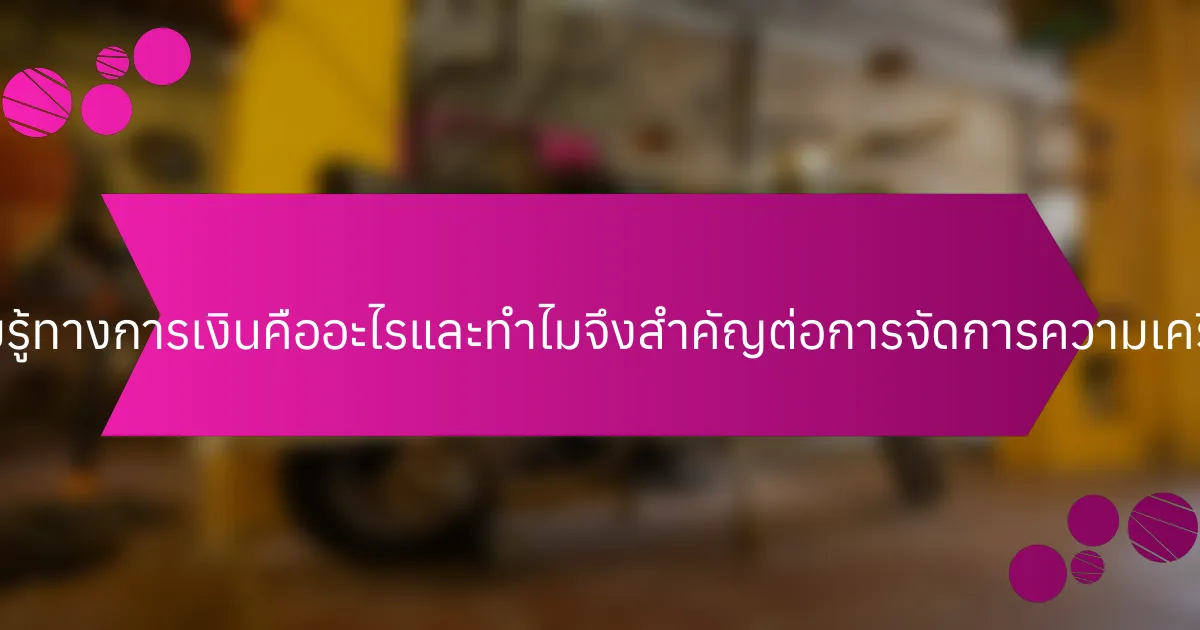 ความรู้ทางการเงินคืออะไรและทำไมจึงสำคัญต่อการจัดการความเครียด?