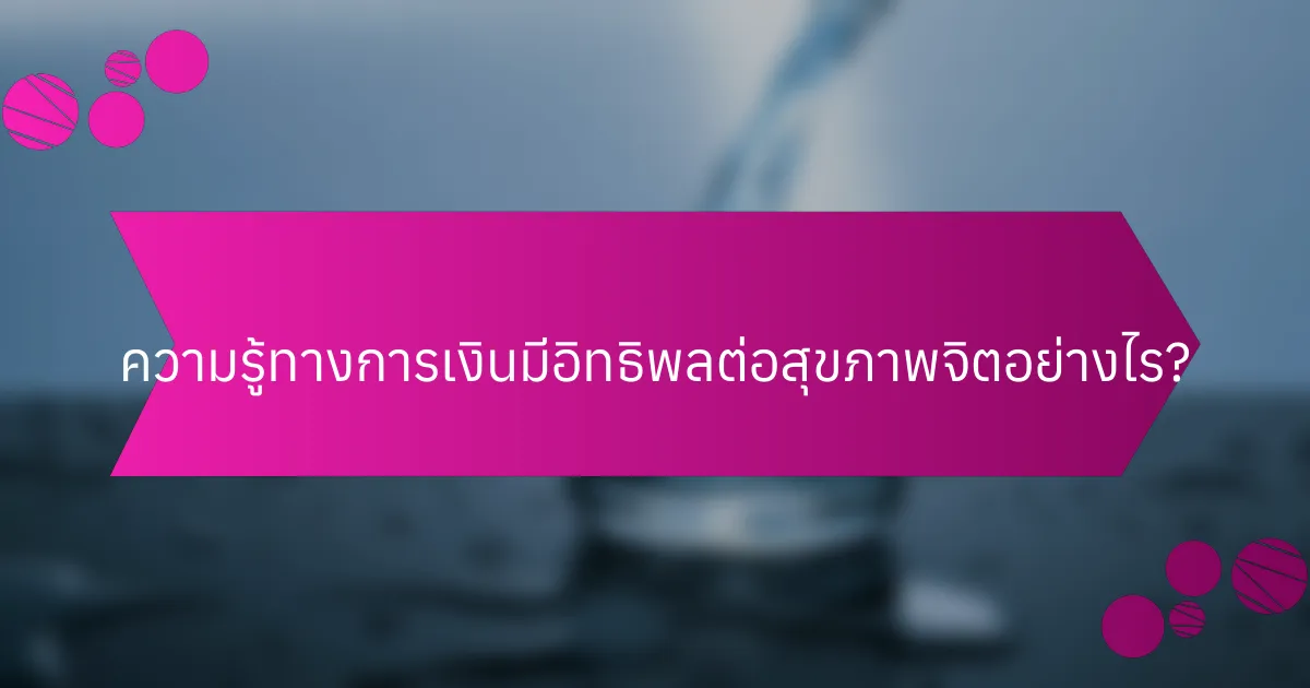 ความรู้ทางการเงินมีอิทธิพลต่อสุขภาพจิตอย่างไร?