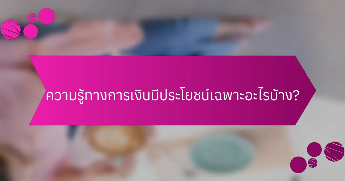 ความรู้ทางการเงินมีประโยชน์เฉพาะอะไรบ้าง?