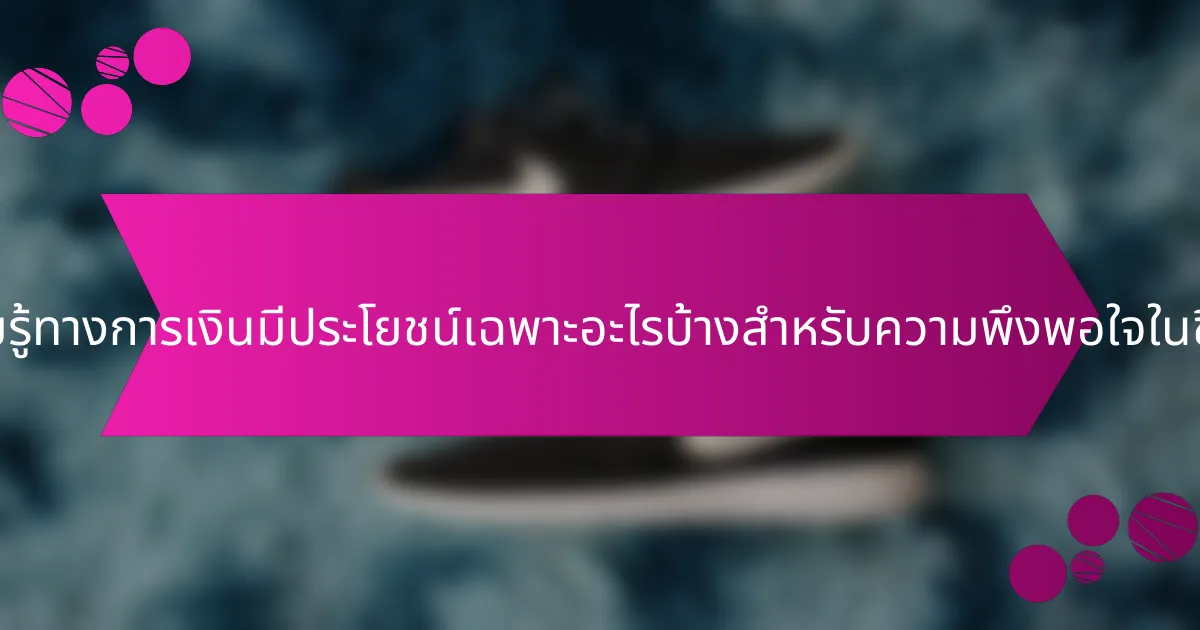 ความรู้ทางการเงินมีประโยชน์เฉพาะอะไรบ้างสำหรับความพึงพอใจในชีวิต?