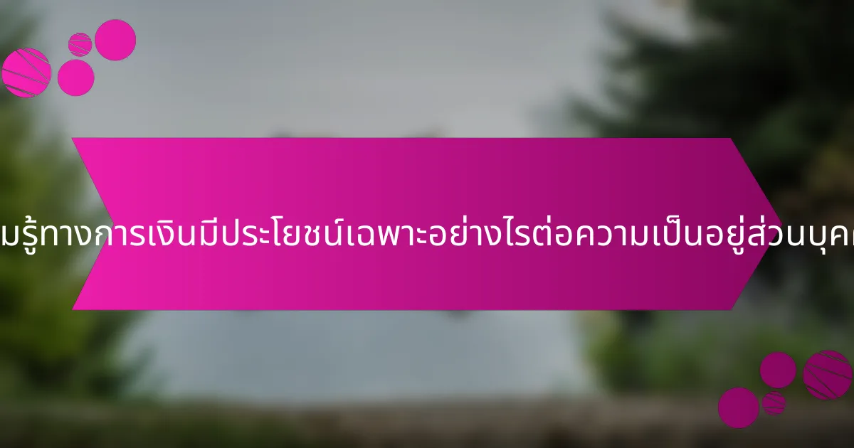 ความรู้ทางการเงินมีประโยชน์เฉพาะอย่างไรต่อความเป็นอยู่ส่วนบุคคล?