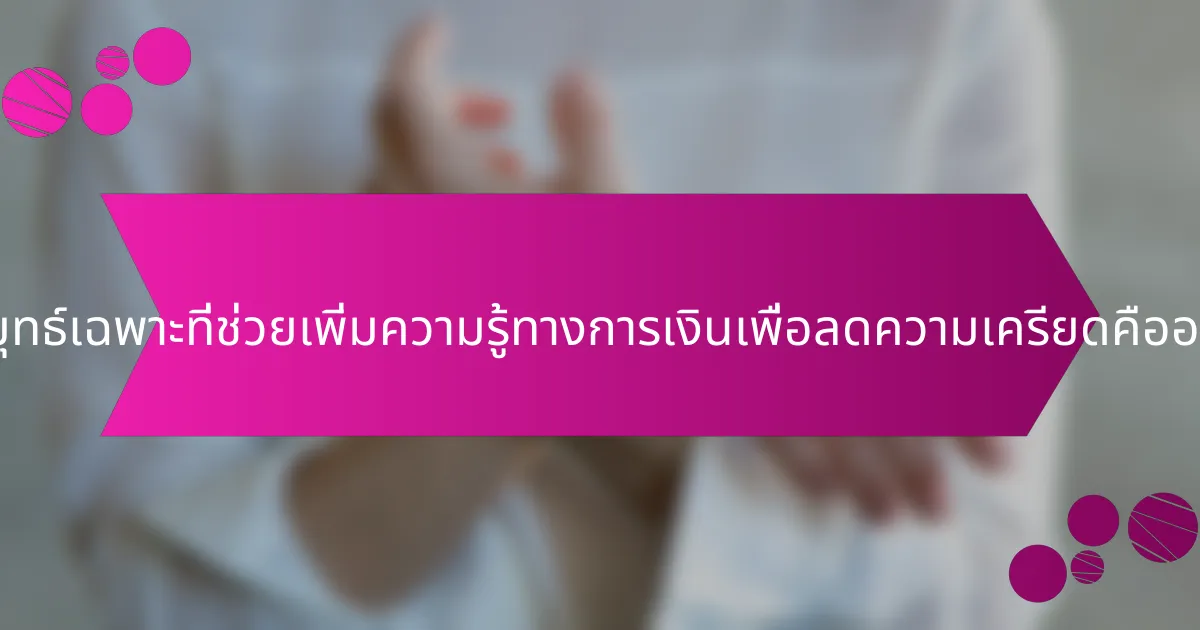 กลยุทธ์เฉพาะที่ช่วยเพิ่มความรู้ทางการเงินเพื่อลดความเครียดคืออะไร?