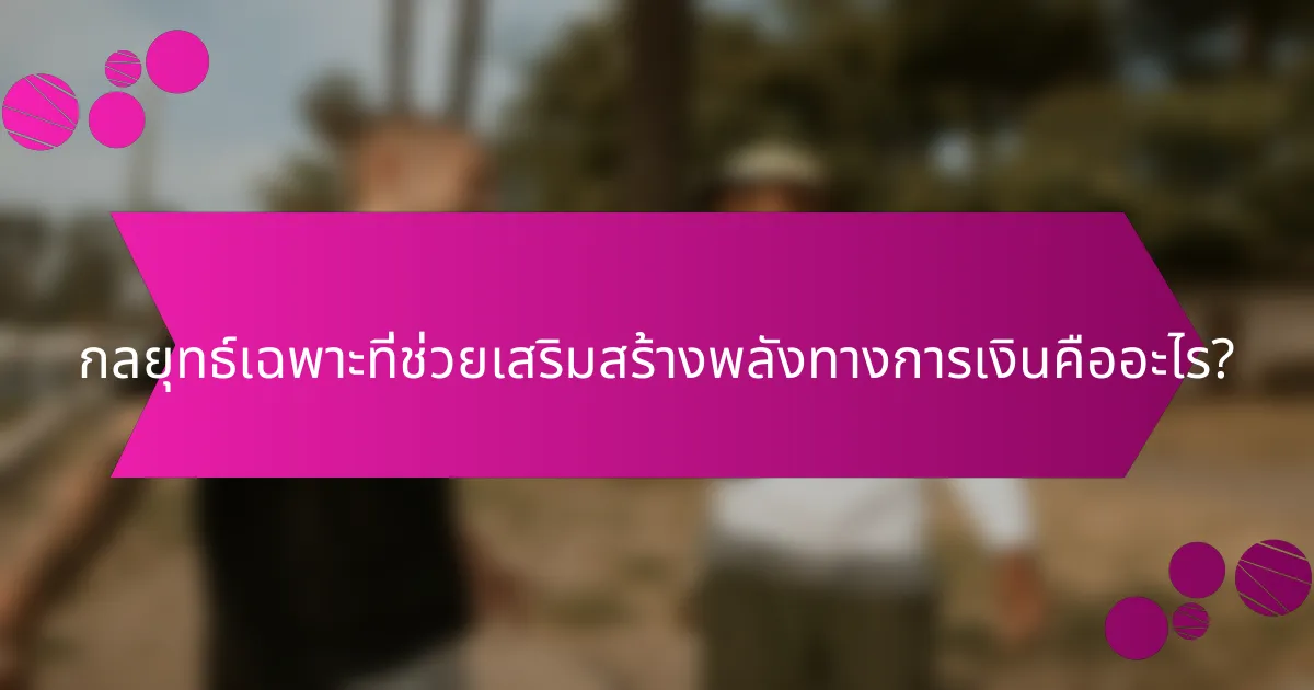กลยุทธ์เฉพาะที่ช่วยเสริมสร้างพลังทางการเงินคืออะไร?