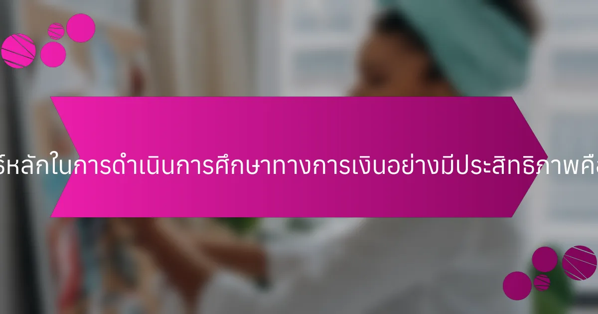 กลยุทธ์หลักในการดำเนินการศึกษาทางการเงินอย่างมีประสิทธิภาพคืออะไร?