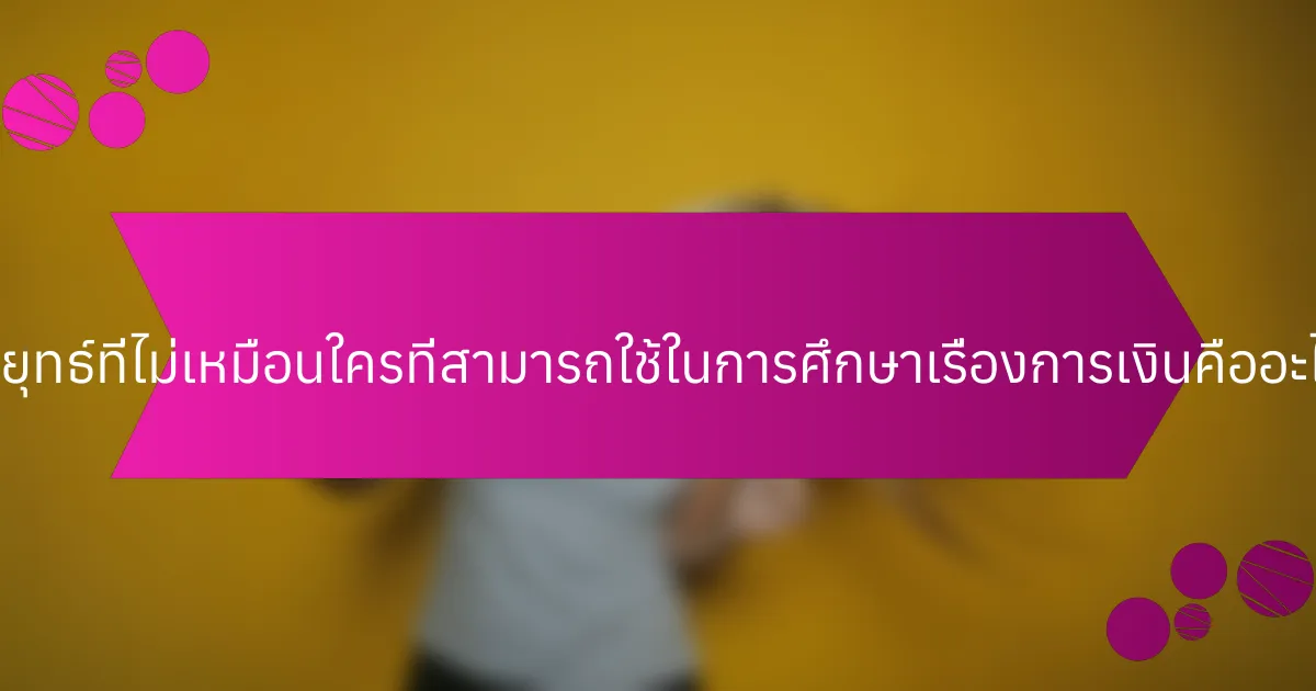 กลยุทธ์ที่ไม่เหมือนใครที่สามารถใช้ในการศึกษาเรื่องการเงินคืออะไร?
