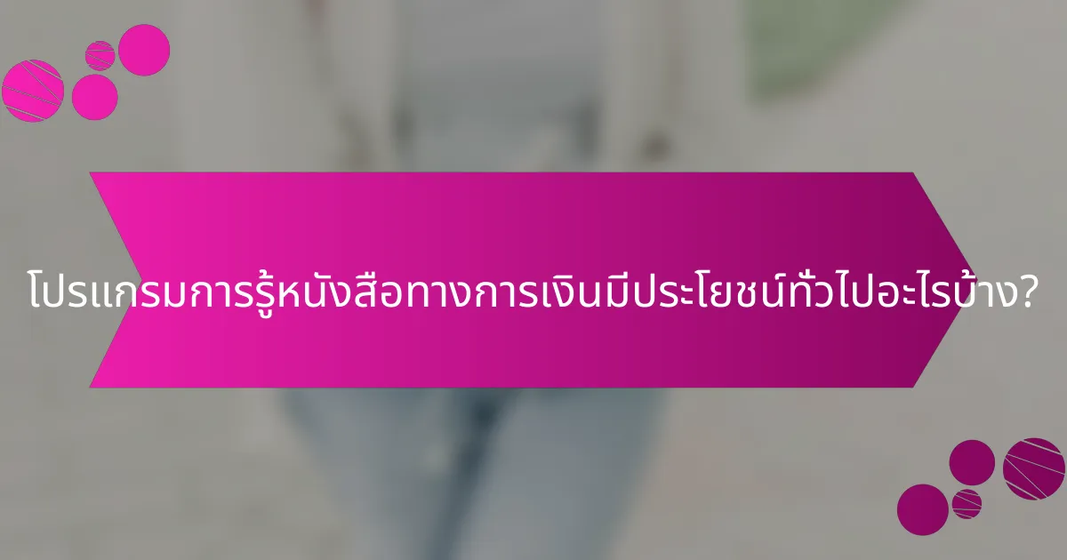 โปรแกรมการรู้หนังสือทางการเงินมีประโยชน์ทั่วไปอะไรบ้าง?