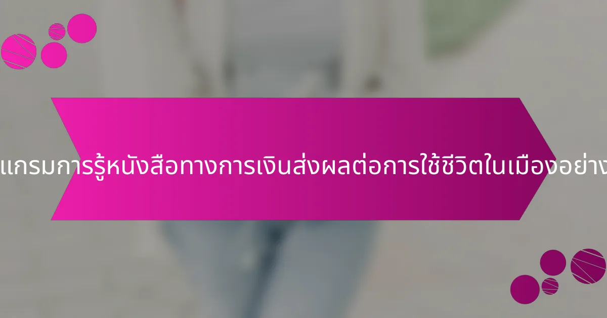 โปรแกรมการรู้หนังสือทางการเงินส่งผลต่อการใช้ชีวิตในเมืองอย่างไร?