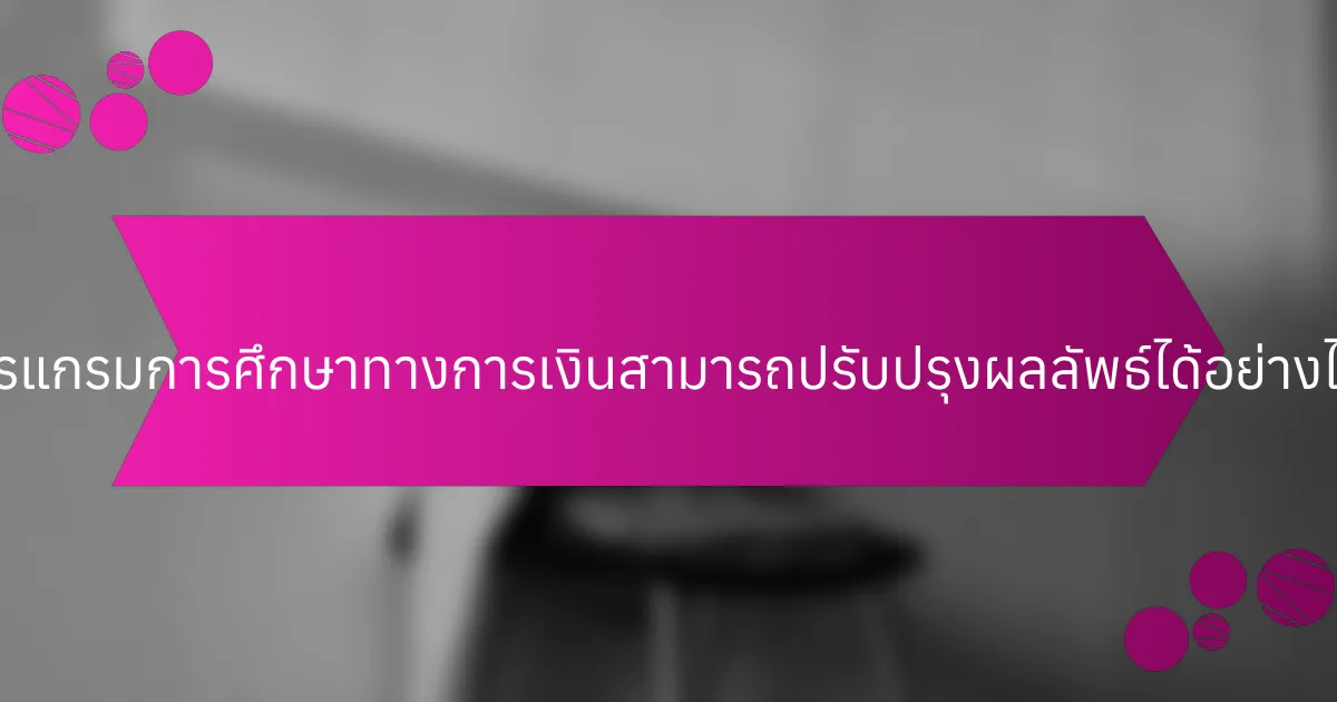โปรแกรมการศึกษาทางการเงินสามารถปรับปรุงผลลัพธ์ได้อย่างไร?