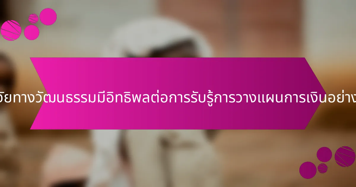 ปัจจัยทางวัฒนธรรมมีอิทธิพลต่อการรับรู้การวางแผนการเงินอย่างไร?