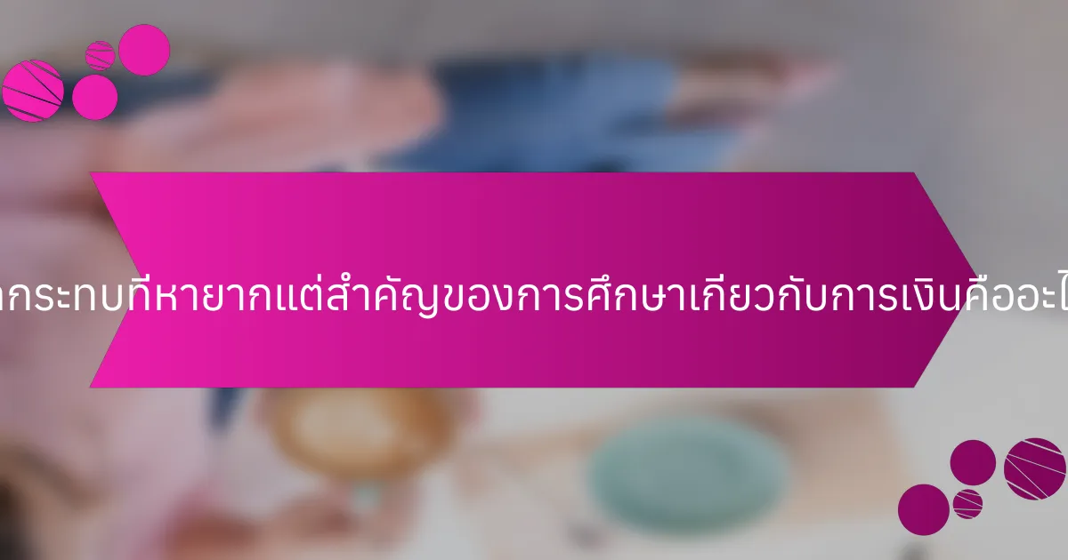 ผลกระทบที่หายากแต่สำคัญของการศึกษาเกี่ยวกับการเงินคืออะไร?