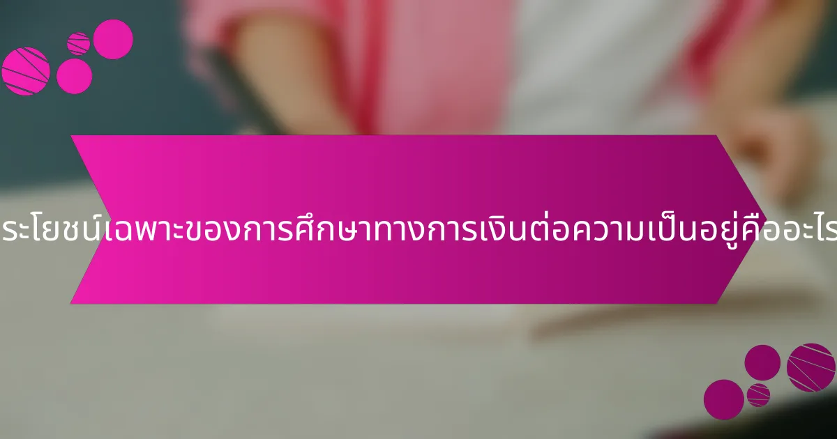 ประโยชน์เฉพาะของการศึกษาทางการเงินต่อความเป็นอยู่คืออะไร?