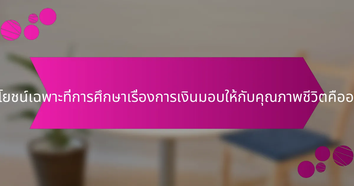 ประโยชน์เฉพาะที่การศึกษาเรื่องการเงินมอบให้กับคุณภาพชีวิตคืออะไร?