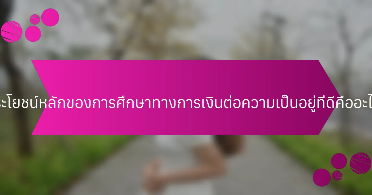 ประโยชน์หลักของการศึกษาทางการเงินต่อความเป็นอยู่ที่ดีคืออะไร?
