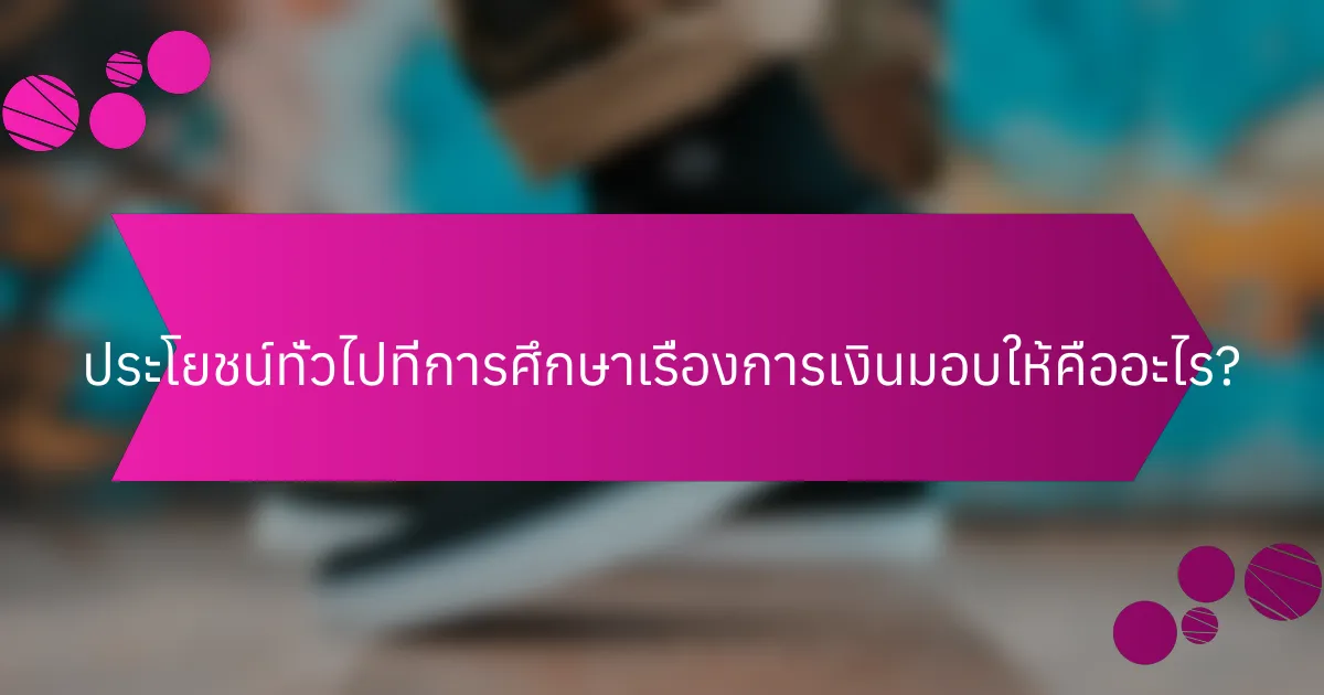 ประโยชน์ทั่วไปที่การศึกษาเรื่องการเงินมอบให้คืออะไร?