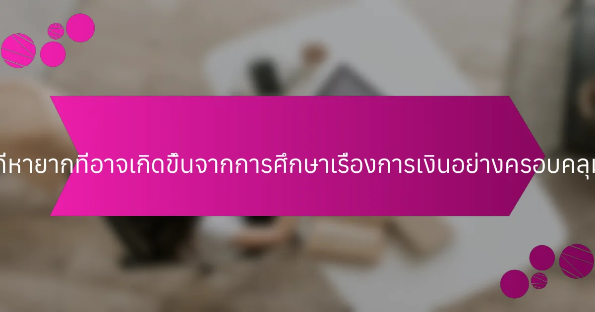 ประโยชน์ที่หายากที่อาจเกิดขึ้นจากการศึกษาเรื่องการเงินอย่างครอบคลุมคืออะไร?