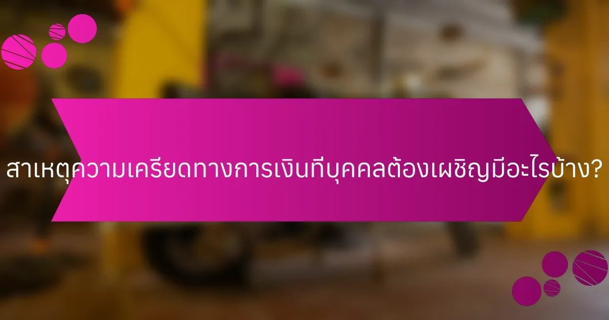 สาเหตุความเครียดทางการเงินที่บุคคลต้องเผชิญมีอะไรบ้าง?